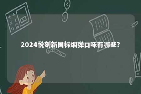 2024悦刻新国标烟弹口味有哪些�？ 